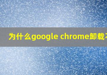 为什么google chrome卸载不了